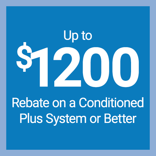 Up to $1,200 Rebate on a Conditioned Plus System or Better